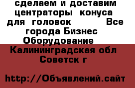 сделаем и доставим центраторы (конуса) для  головок Krones - Все города Бизнес » Оборудование   . Калининградская обл.,Советск г.